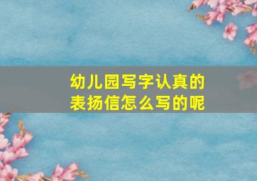 幼儿园写字认真的表扬信怎么写的呢