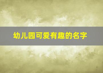 幼儿园可爱有趣的名字