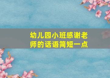 幼儿园小班感谢老师的话语简短一点