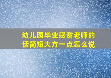 幼儿园毕业感谢老师的话简短大方一点怎么说