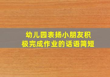 幼儿园表扬小朋友积极完成作业的话语简短