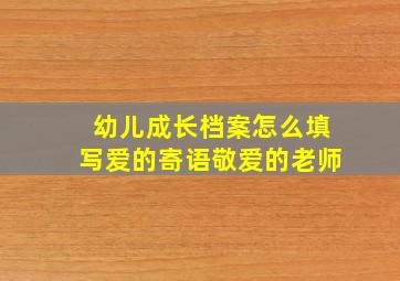 幼儿成长档案怎么填写爱的寄语敬爱的老师