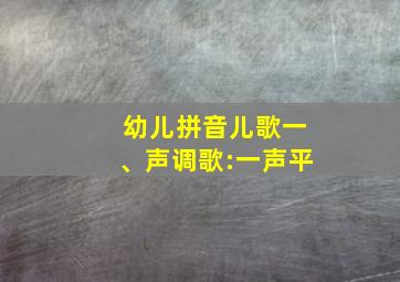 幼儿拼音儿歌一、声调歌:一声平