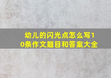 幼儿的闪光点怎么写10条作文题目和答案大全