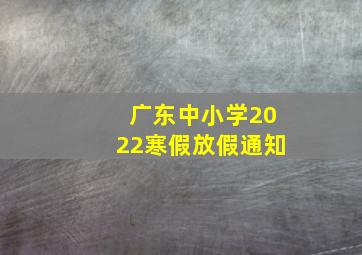 广东中小学2022寒假放假通知