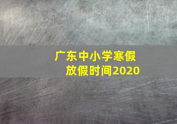 广东中小学寒假放假时间2020