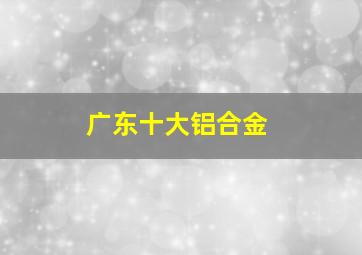 广东十大铝合金