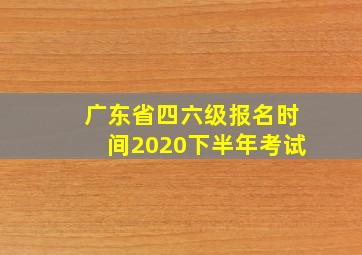 广东省四六级报名时间2020下半年考试