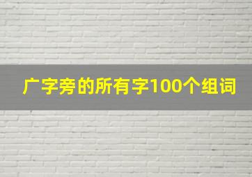 广字旁的所有字100个组词