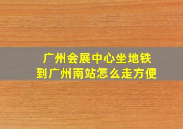 广州会展中心坐地铁到广州南站怎么走方便