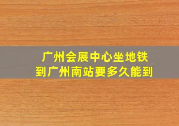 广州会展中心坐地铁到广州南站要多久能到