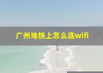 广州地铁上怎么连wifi