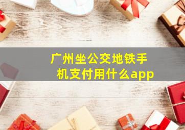 广州坐公交地铁手机支付用什么app