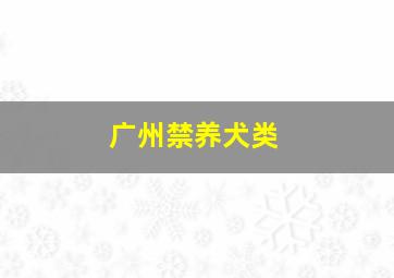 广州禁养犬类