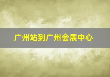 广州站到广州会展中心