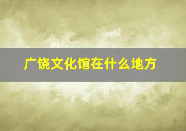 广饶文化馆在什么地方