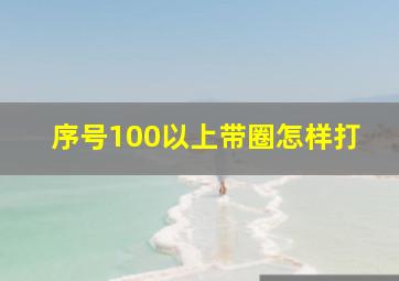 序号100以上带圈怎样打