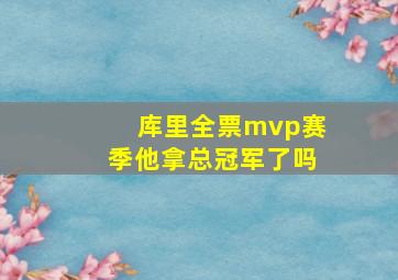 库里全票mvp赛季他拿总冠军了吗