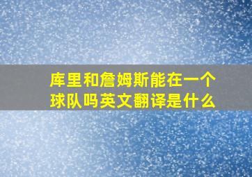 库里和詹姆斯能在一个球队吗英文翻译是什么