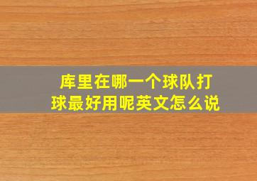 库里在哪一个球队打球最好用呢英文怎么说