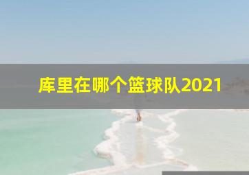 库里在哪个篮球队2021