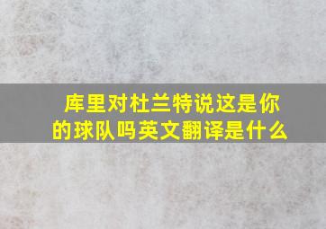 库里对杜兰特说这是你的球队吗英文翻译是什么