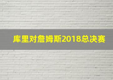 库里对詹姆斯2018总决赛