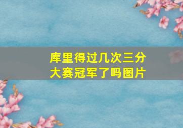 库里得过几次三分大赛冠军了吗图片