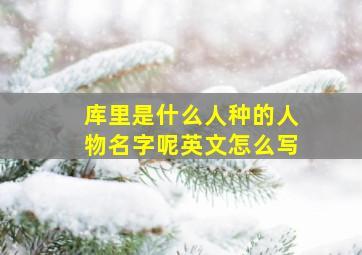 库里是什么人种的人物名字呢英文怎么写