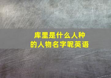 库里是什么人种的人物名字呢英语