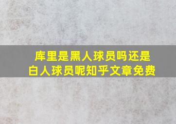 库里是黑人球员吗还是白人球员呢知乎文章免费