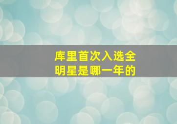 库里首次入选全明星是哪一年的