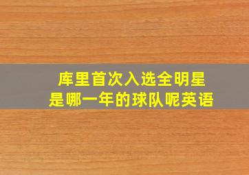 库里首次入选全明星是哪一年的球队呢英语