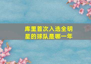 库里首次入选全明星的球队是哪一年