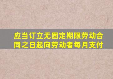 应当订立无固定期限劳动合同之日起向劳动者每月支付