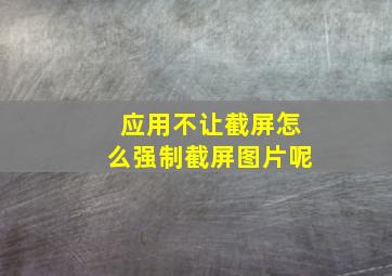 应用不让截屏怎么强制截屏图片呢