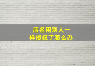 店名用别人一样侵权了怎么办