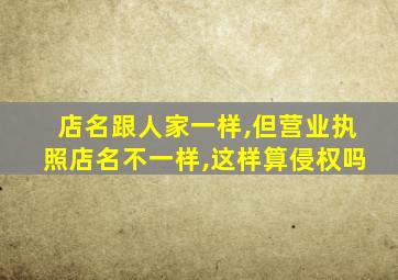 店名跟人家一样,但营业执照店名不一样,这样算侵权吗