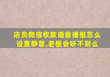 店员微信收款语音播报怎么设置静音,老板会听不到么