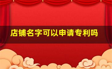 店铺名字可以申请专利吗