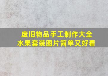 废旧物品手工制作大全水果套装图片简单又好看