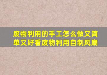 废物利用的手工怎么做又简单又好看废物利用自制风扇