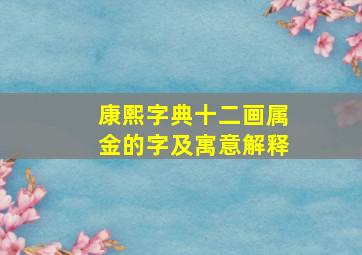 康熙字典十二画属金的字及寓意解释