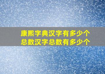 康熙字典汉字有多少个总数汉字总数有多少个