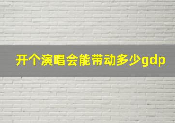 开个演唱会能带动多少gdp