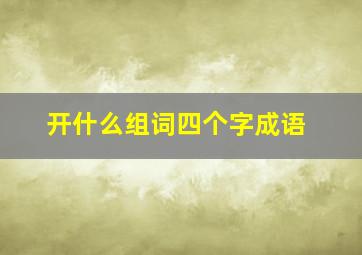 开什么组词四个字成语