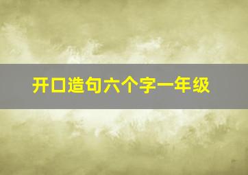 开口造句六个字一年级