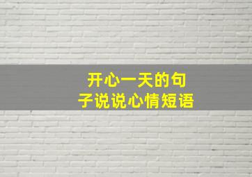 开心一天的句子说说心情短语