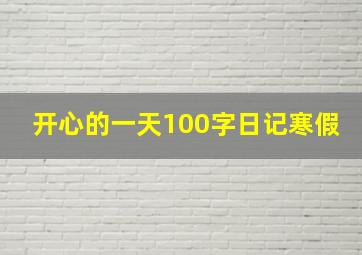 开心的一天100字日记寒假