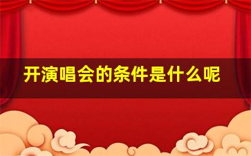 开演唱会的条件是什么呢